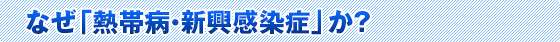なぜ「熱帯病・新興感染症」か？